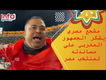مشجع مصري يشكر الجمهور المغربي على مساندته لمنتخب مصر